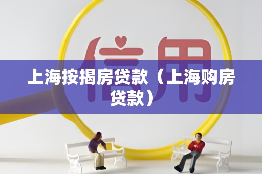上海按揭房贷款(上海购房贷款)
