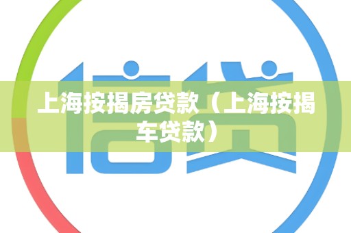 上海按揭房贷款（上海按揭车贷款）