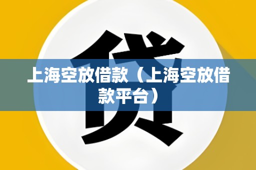 上海空放借款（上海空放借款平台）