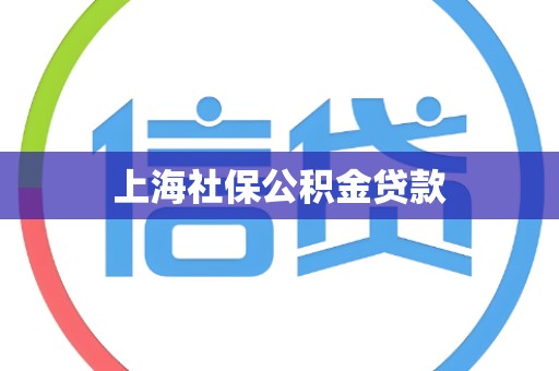 上海社保公积金贷款 上海社保公积金贷款